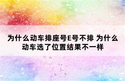 为什么动车排座号E号不排 为什么动车选了位置结果不一样